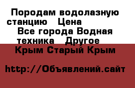 Породам водолазную станцию › Цена ­ 500 000 - Все города Водная техника » Другое   . Крым,Старый Крым